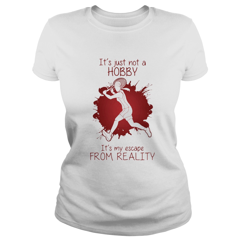 Girl Playing Tennis Its just not a Hobby Its my escape from Reality Color Classic Ladies