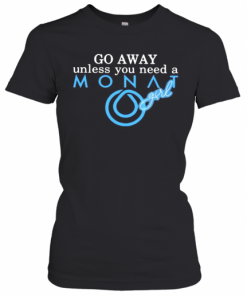 Go Away Unless You Need A Monat Girl T-Shirt Classic Women's T-shirt