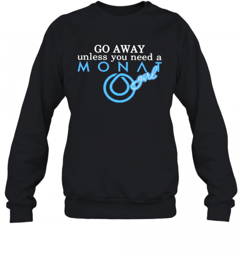 Go Away Unless You Need A Monat Girl T-Shirt Unisex Sweatshirt