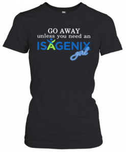 Go Away Unless You Need An Isagenix Girl T-Shirt Classic Women's T-shirt