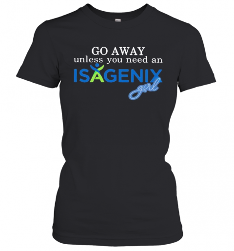 Go Away Unless You Need An Isagenix Girl T-Shirt Classic Women's T-shirt