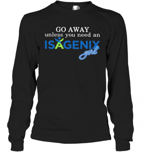 Go Away Unless You Need An Isagenix Girl T-Shirt Long Sleeved T-shirt 