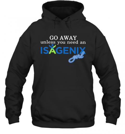 Go Away Unless You Need An Isagenix Girl T-Shirt Unisex Hoodie