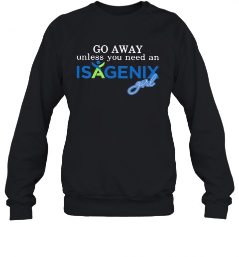 Go Away Unless You Need An Isagenix Girl T-Shirt Unisex Sweatshirt