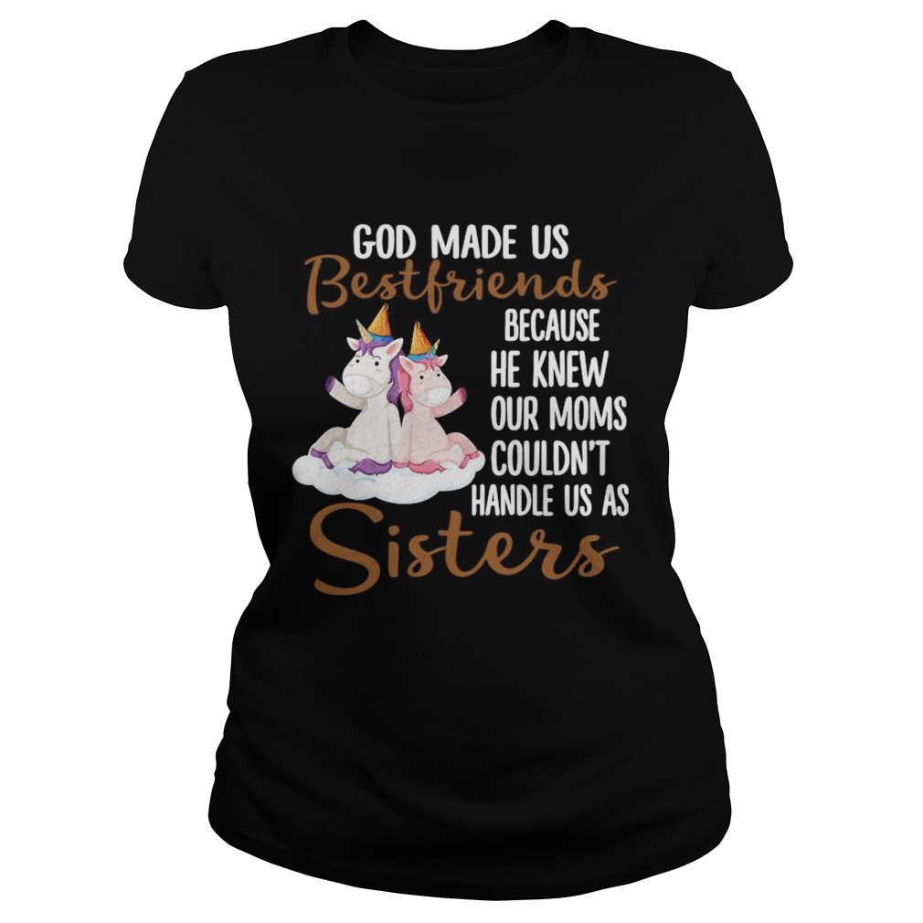 God Made Us Bestfriends Because He Knew Our Moms Couldnt Handle Us As Sisters Classic Ladies