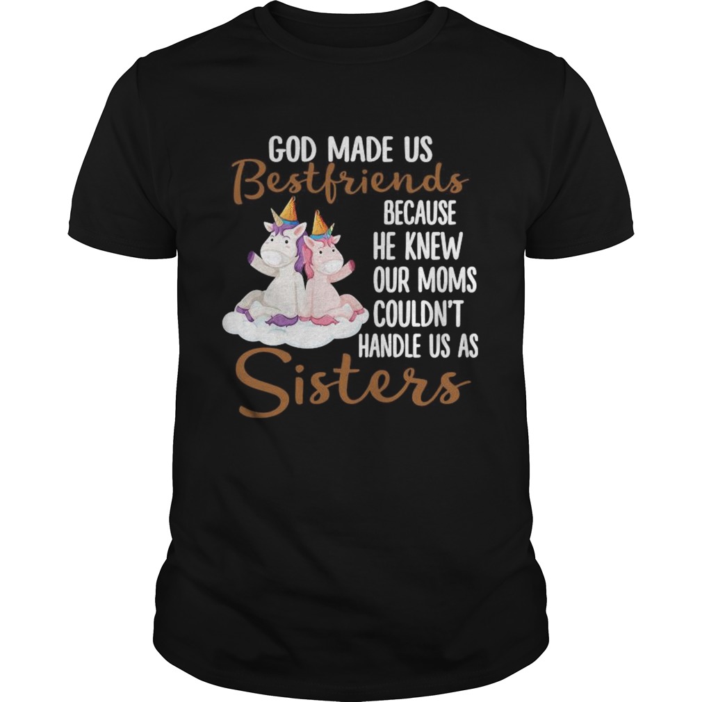 God Made Us Bestfriends Because He Knew Our Moms Couldnt Handle Us As Sisters shirt