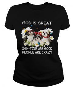 God is great ShihTzus are good people are crazy  Classic Ladies