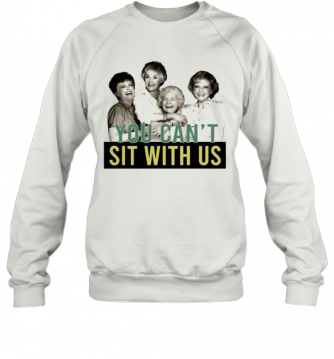 Golden Girls You Can'T Sit With Us T-Shirt Unisex Sweatshirt