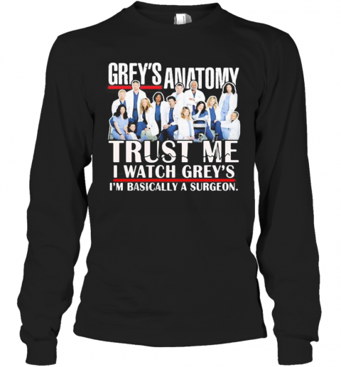 Grey'S Anatomy Trust Me I Watch Grey'S I'M Basically A Surgeon T-Shirt Long Sleeved T-shirt 