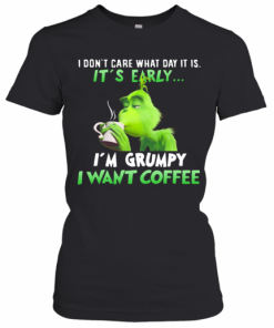 Grinch I Dont Care What Day It Is Its Early Im Grumpy I Want Coffee T-Shirt Classic Women's T-shirt