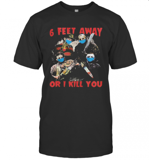 Halloween Horror Characters Mask 6 Feet Away Or I Kill You T-Shirt