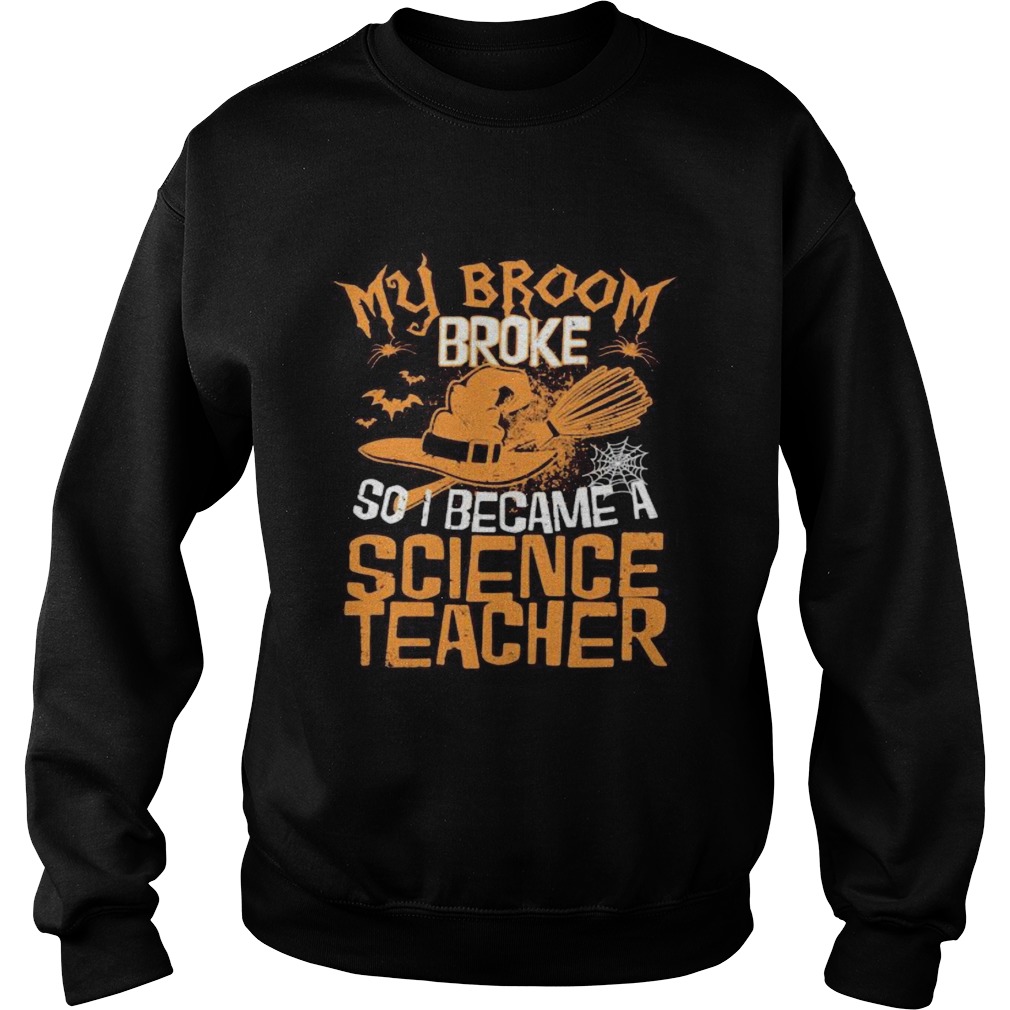 Halloween witch my broom broke so i became a science teacher Sweatshirt