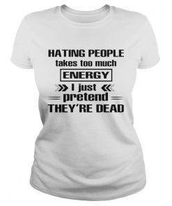 Hating People Takes Too Much Energy I Just Pretend Theyre Dead  Classic Ladies