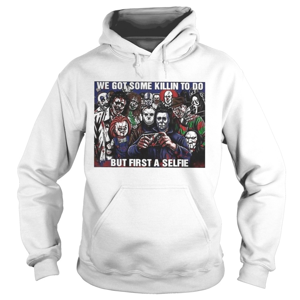 Horror Movie Character We Got Some Killin To Do But First A Selfie Hoodie