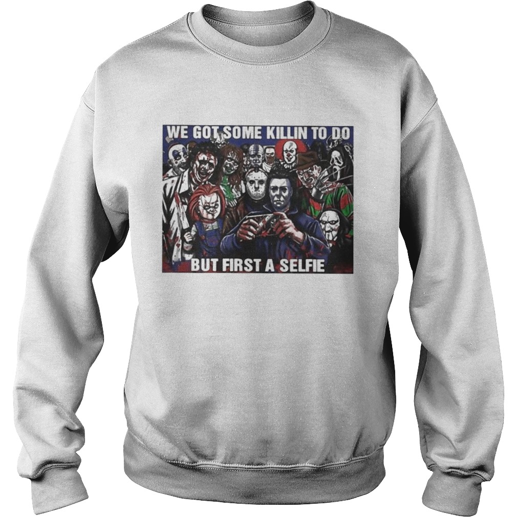 Horror Movie Character We Got Some Killin To Do But First A Selfie Sweatshirt