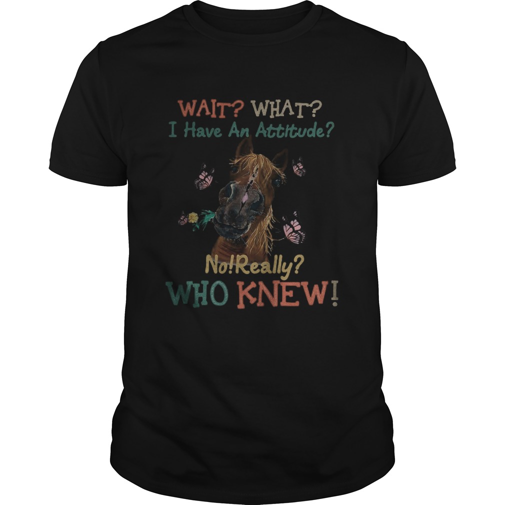Horse butterflies wait what i have an attitude no really who knew shirt
