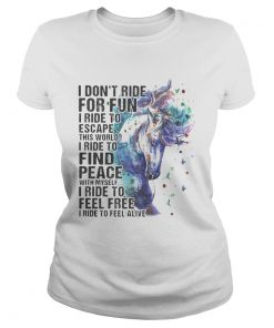 Horse i dont ride for fun i ride to escape this world i ride to find peace with myself i ride to f Classic Ladies