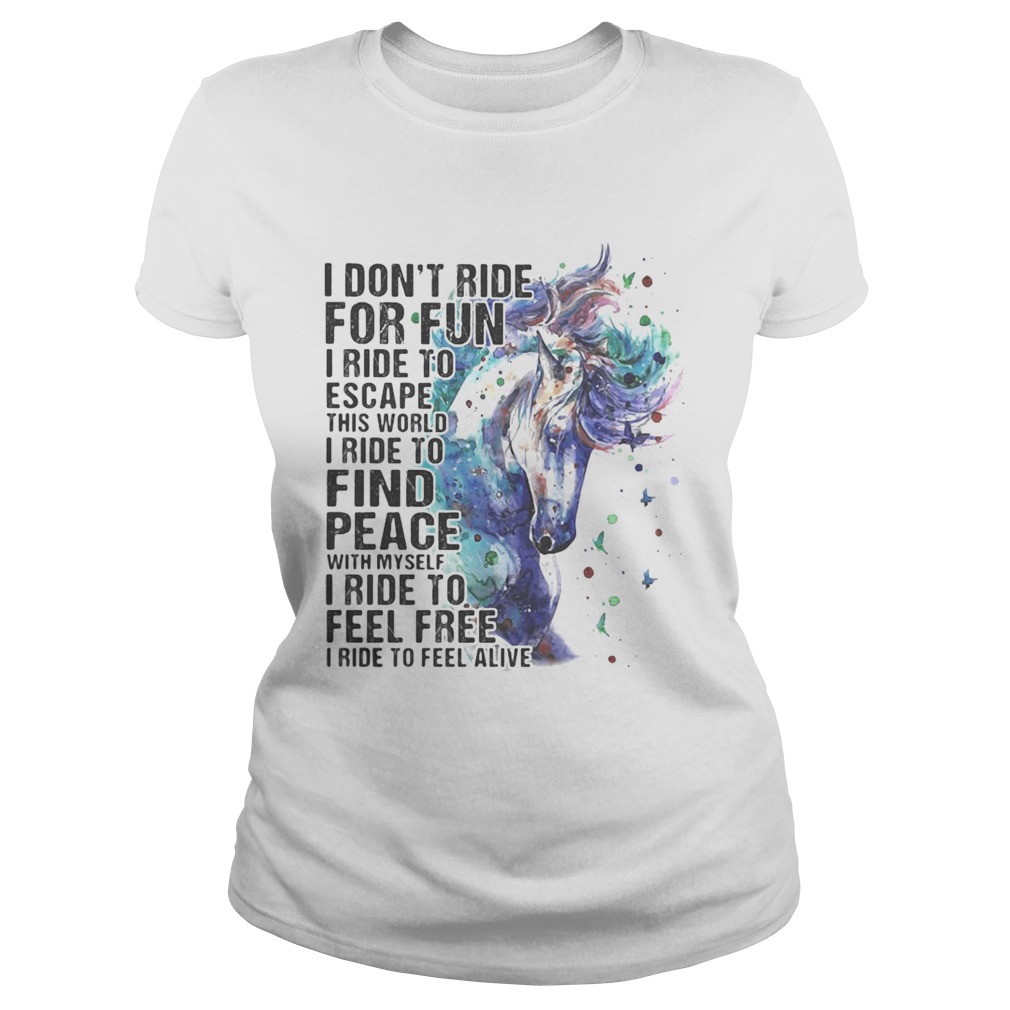 Horse i dont ride for fun i ride to escape this world i ride to find peace with myself i ride to f Classic Ladies