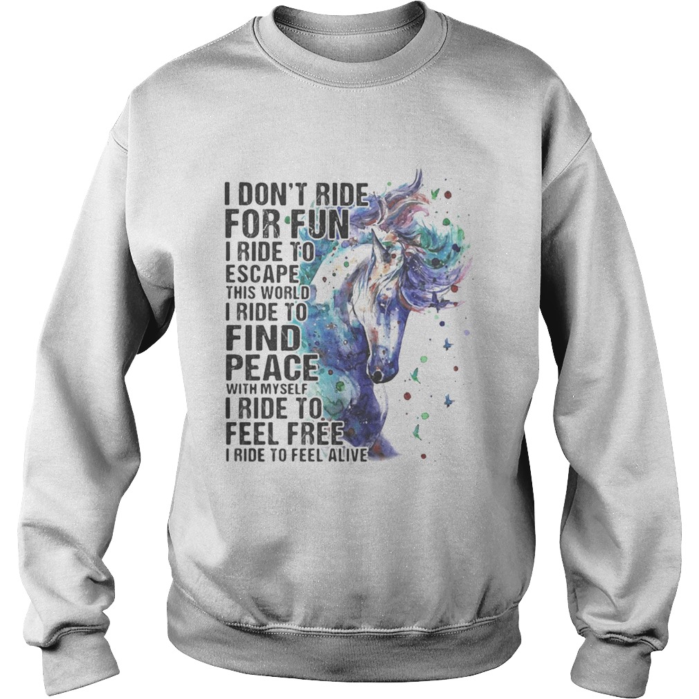 Horse i dont ride for fun i ride to escape this world i ride to find peace with myself i ride to f Sweatshirt