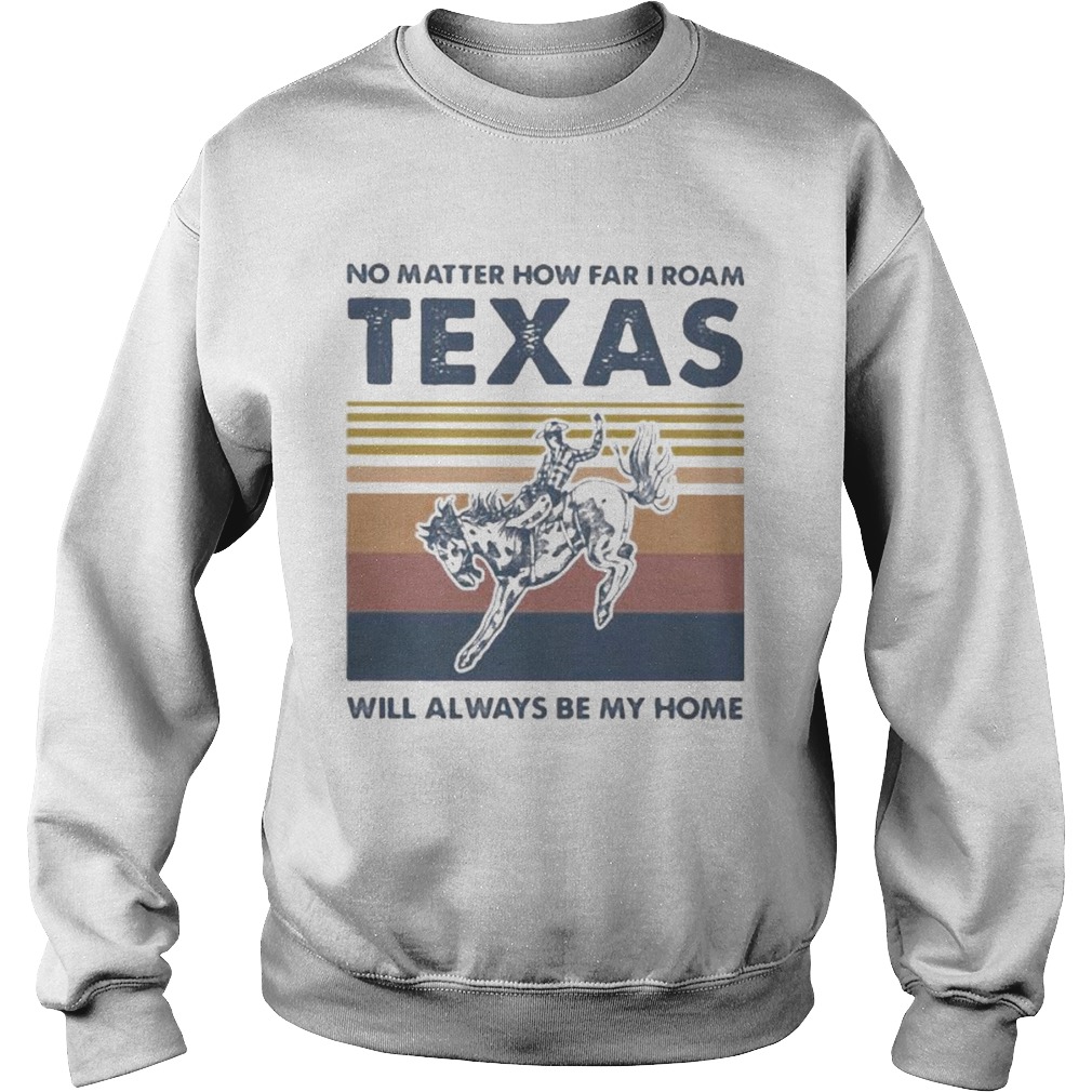 Horse no matter how far i roam texas will always be my home vintage retro Sweatshirt