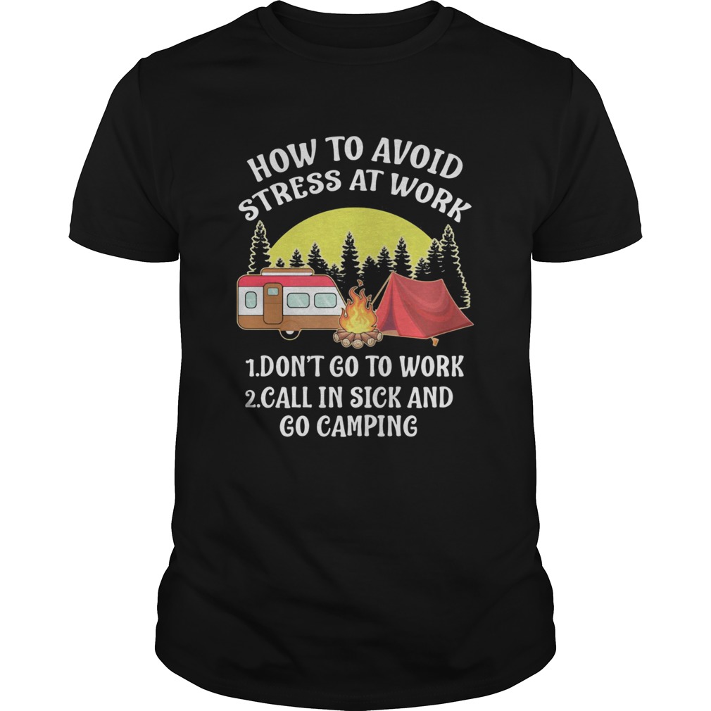 How To Avoid Stress At Work Dont Go To Work Call In Sick And Go Camping shirt