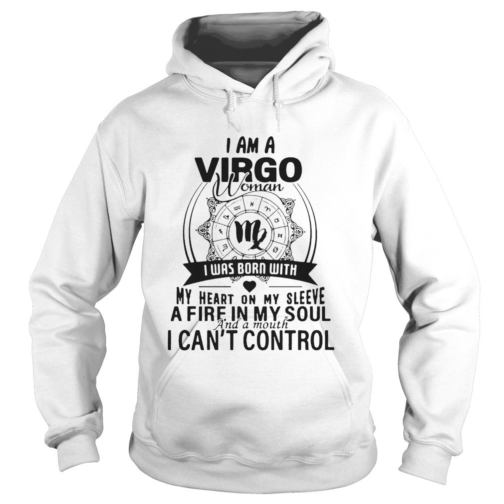 I Am A Virgo Woman I Was Born With My Heart On My Sleeve A Fire In My Soul And A Mouth I CanT Cont Hoodie
