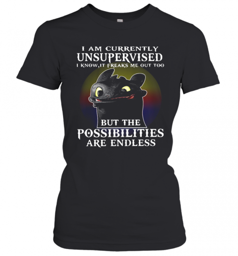 I Am Currently Unsupervised I Know It Freaks Me Out Too But The Possibilities Are Endless Toothless Dragon T-Shirt Classic Women's T-shirt