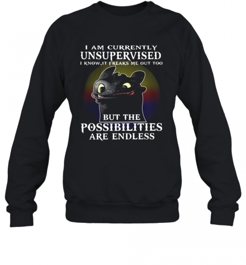 I Am Currently Unsupervised I Know It Freaks Me Out Too But The Possibilities Are Endless Toothless Dragon T-Shirt Unisex Sweatshirt