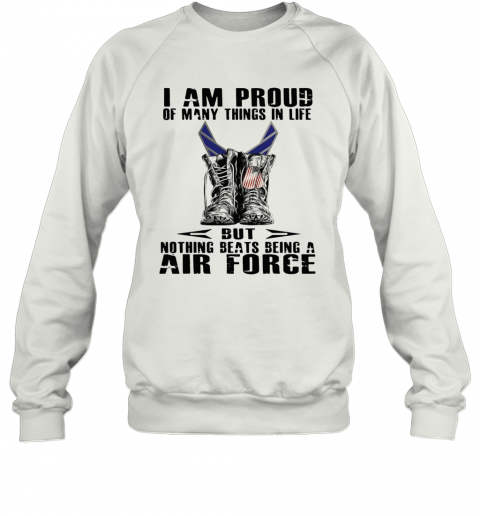 I Am Proud Of Many Things In Life But Nothing Beats Being A Air Force T-Shirt Unisex Sweatshirt