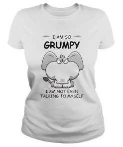 I Am So Grumpy I Am Not Even Talking To Myself Elephant  Classic Ladies