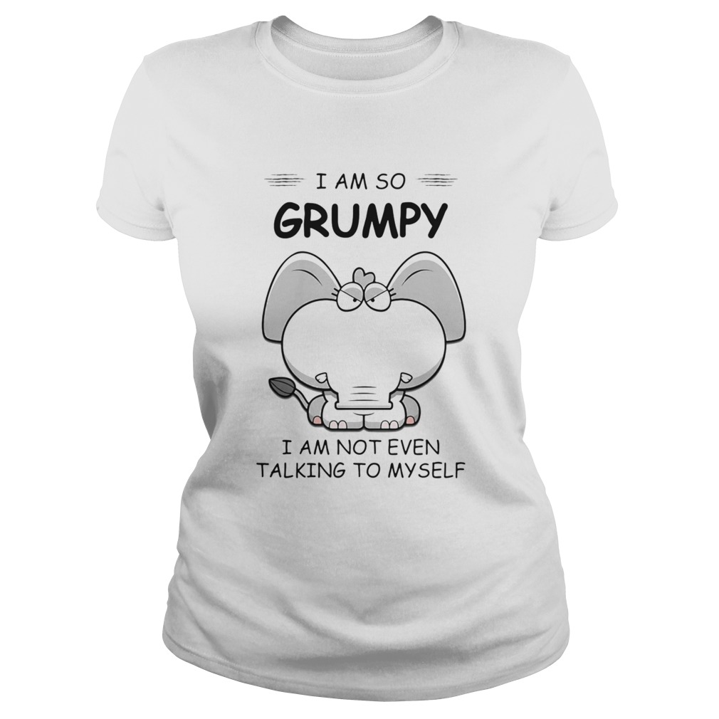 I Am So Grumpy I Am Not Even Talking To Myself Elephant Classic Ladies