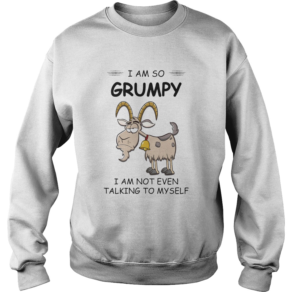 I Am So Grumpy I Am Not Even Talking To Myself Goat Sweatshirt