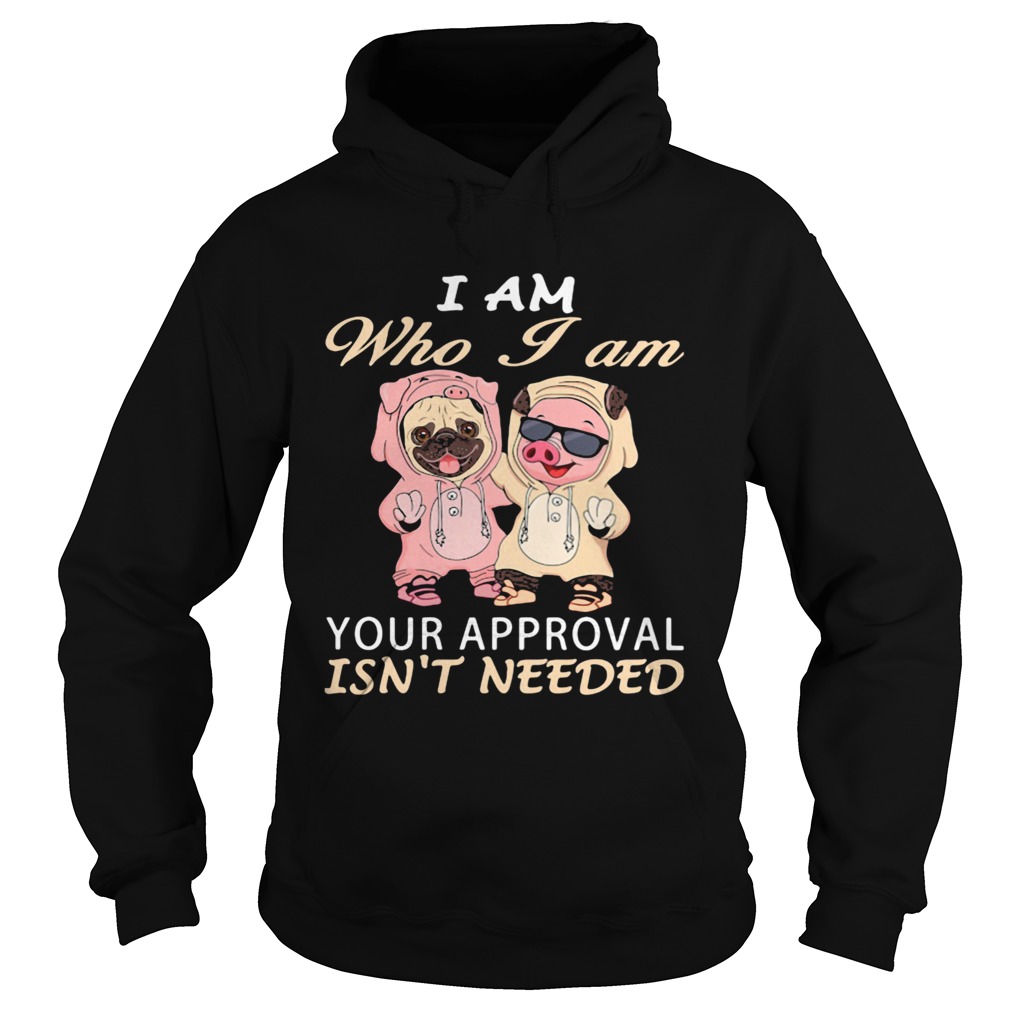 I Am Who I Am Your Approval Isnt Needed Dog Pig Hoodie