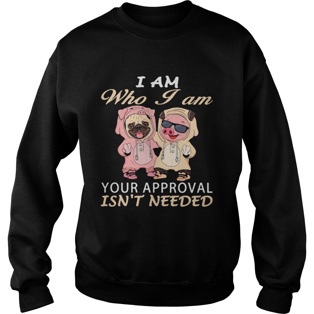 I Am Who I Am Your Approval Isnt Needed Dog Pig Sweatshirt
