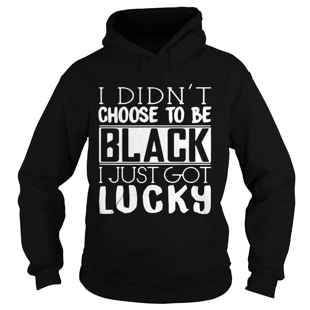 I Didnt Choose To Be Black I Just Got Lucky Hoodie