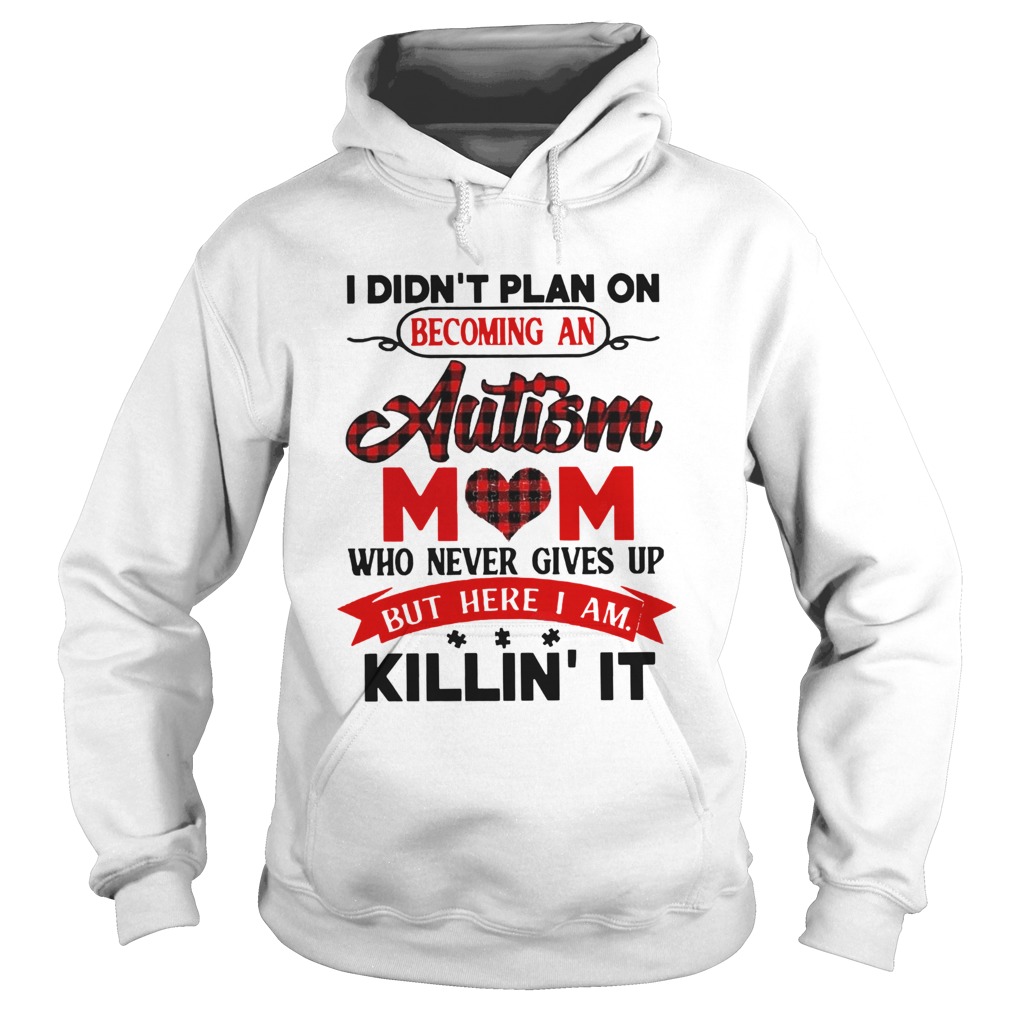 I Didnt Plan On Becoming An Autism Mom Who Never Gives Up But Here I Am Killin It Hoodie