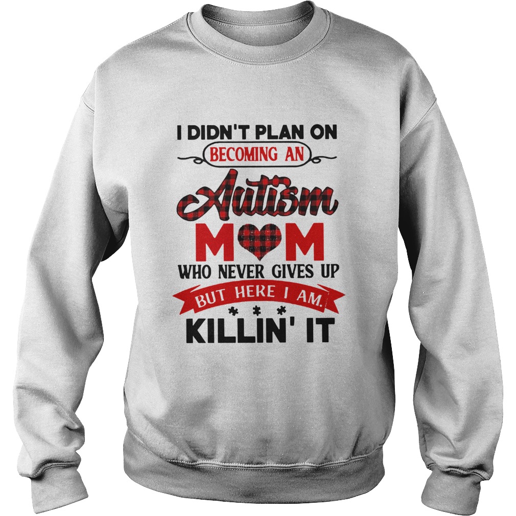 I Didnt Plan On Becoming An Autism Mom Who Never Gives Up But Here I Am Killin It Sweatshirt