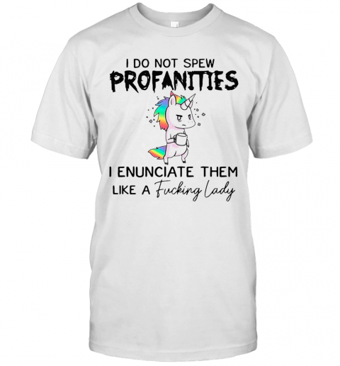 I Do Not Spew Profanities I Enunciate Them Like A Fucking Lady T-Shirt