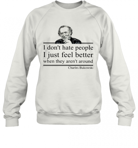 I Don'T Hate People I Just Feel Better When They Aren'T Around Charles Bukowski T-Shirt Unisex Sweatshirt