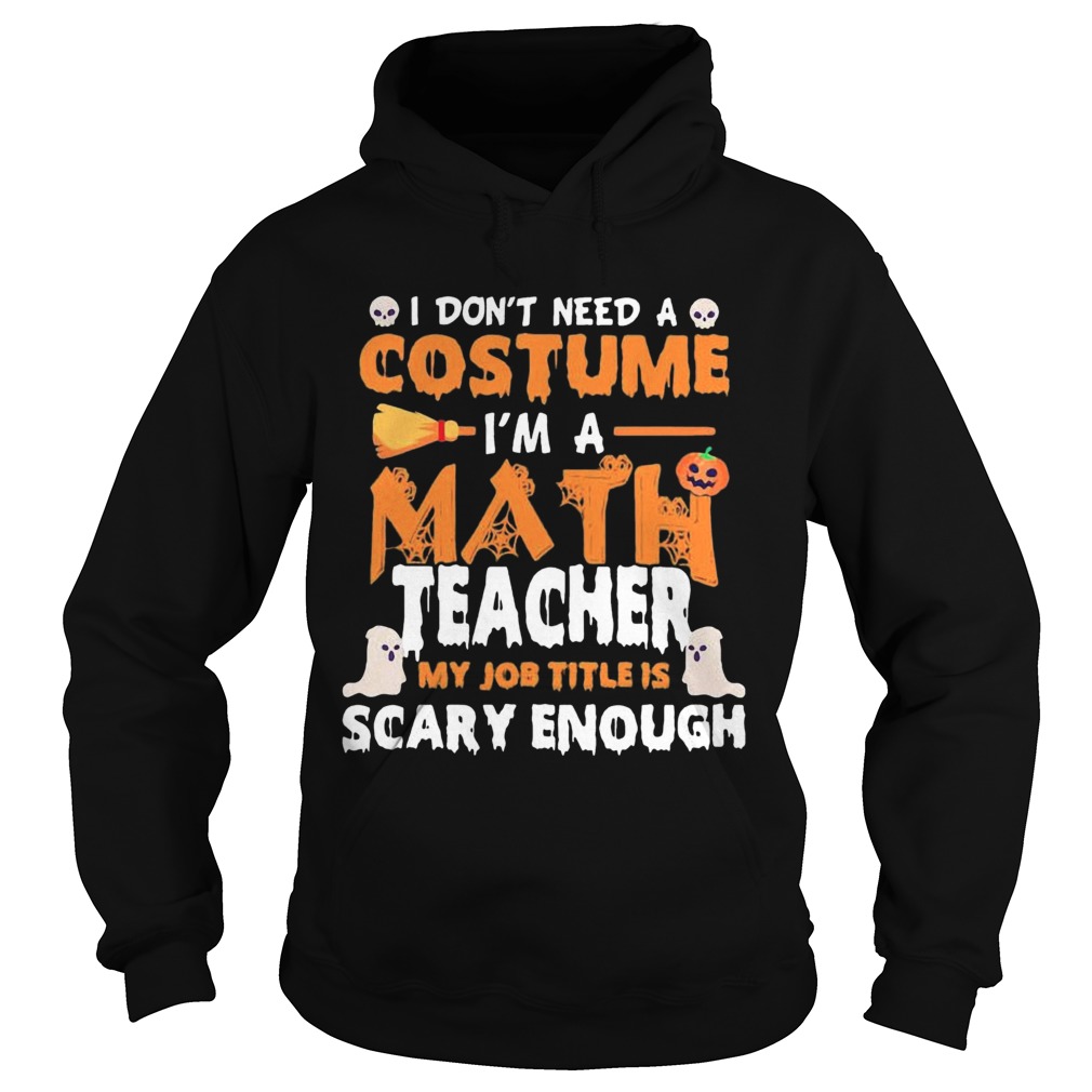 I Dont Need A Costume Im A Math Teacher My Job Title Is Scary Enough Halloween Hoodie