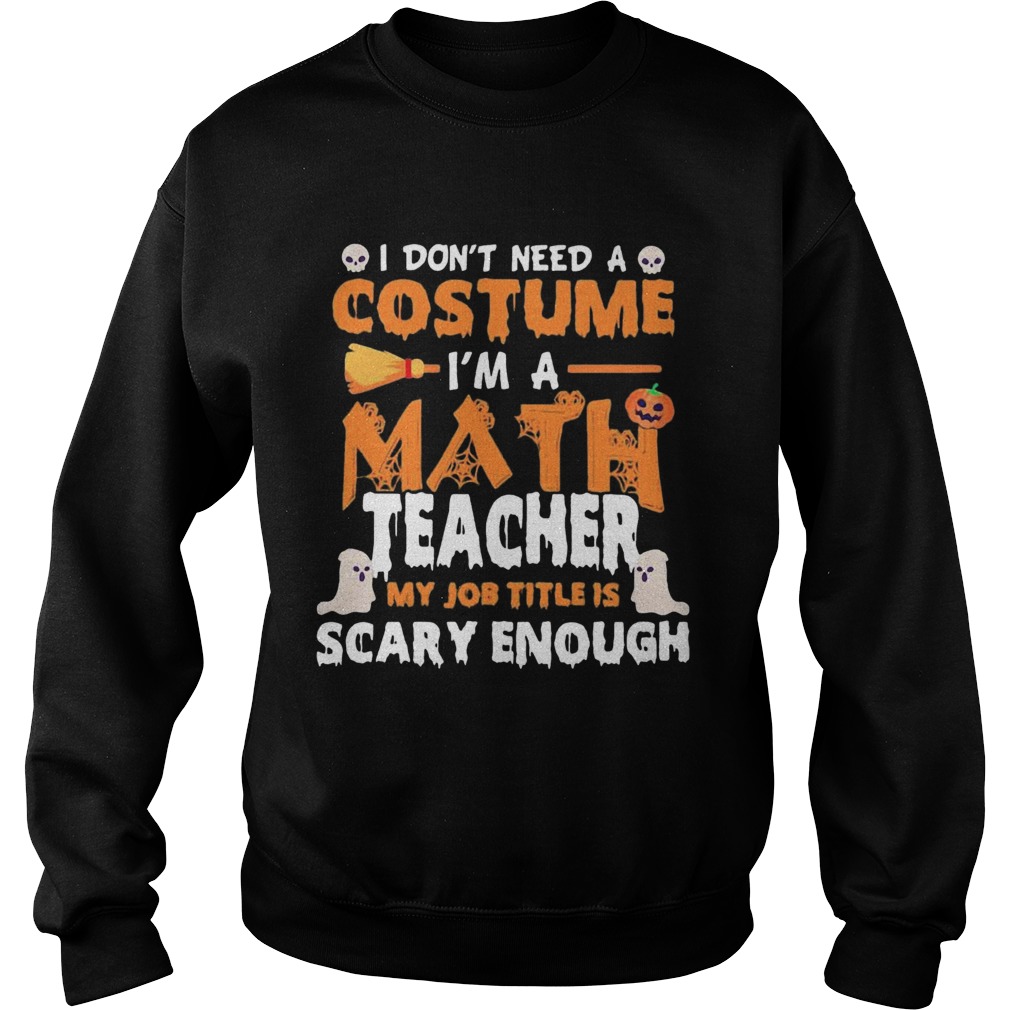 I Dont Need A Costume Im A Math Teacher My Job Title Is Scary Enough Halloween Sweatshirt