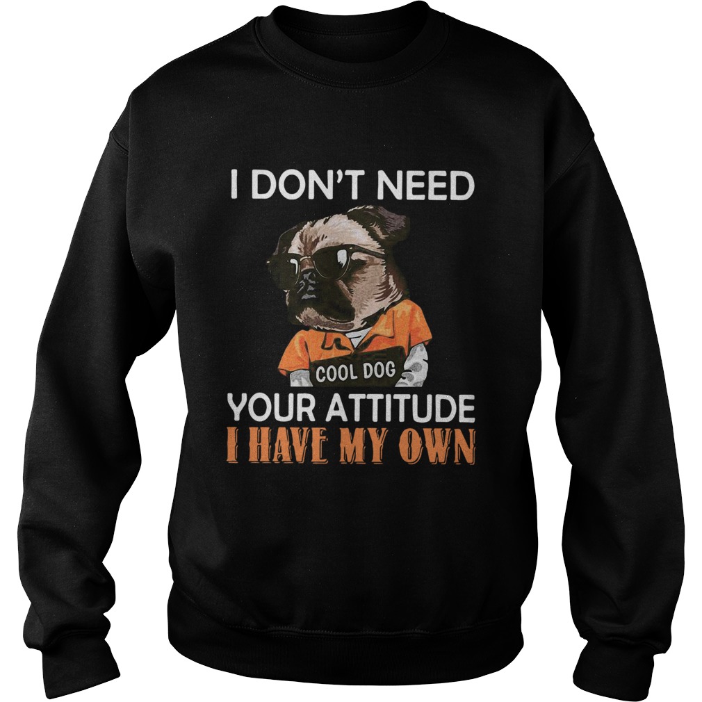 I Dont Need Cool Dog Your Attitude I Have My Own Sweatshirt