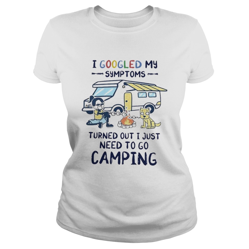I Googled My Symptoms Turned Out I Just Need To Go Camping Classic Ladies