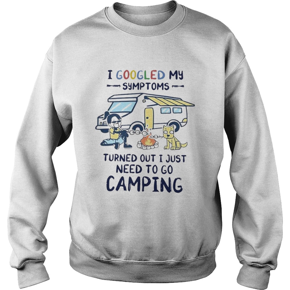 I Googled My Symptoms Turned Out I Just Need To Go Camping Sweatshirt