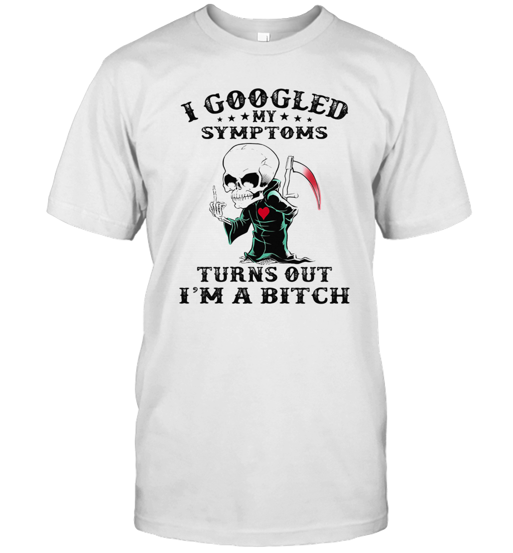 I Googled My Symptoms Turns Out I'M A Bitch T-Shirt