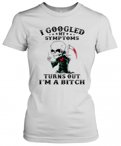 I Googled My Symptoms Turns Out I'M A Bitch T-Shirt Classic Women's T-shirt