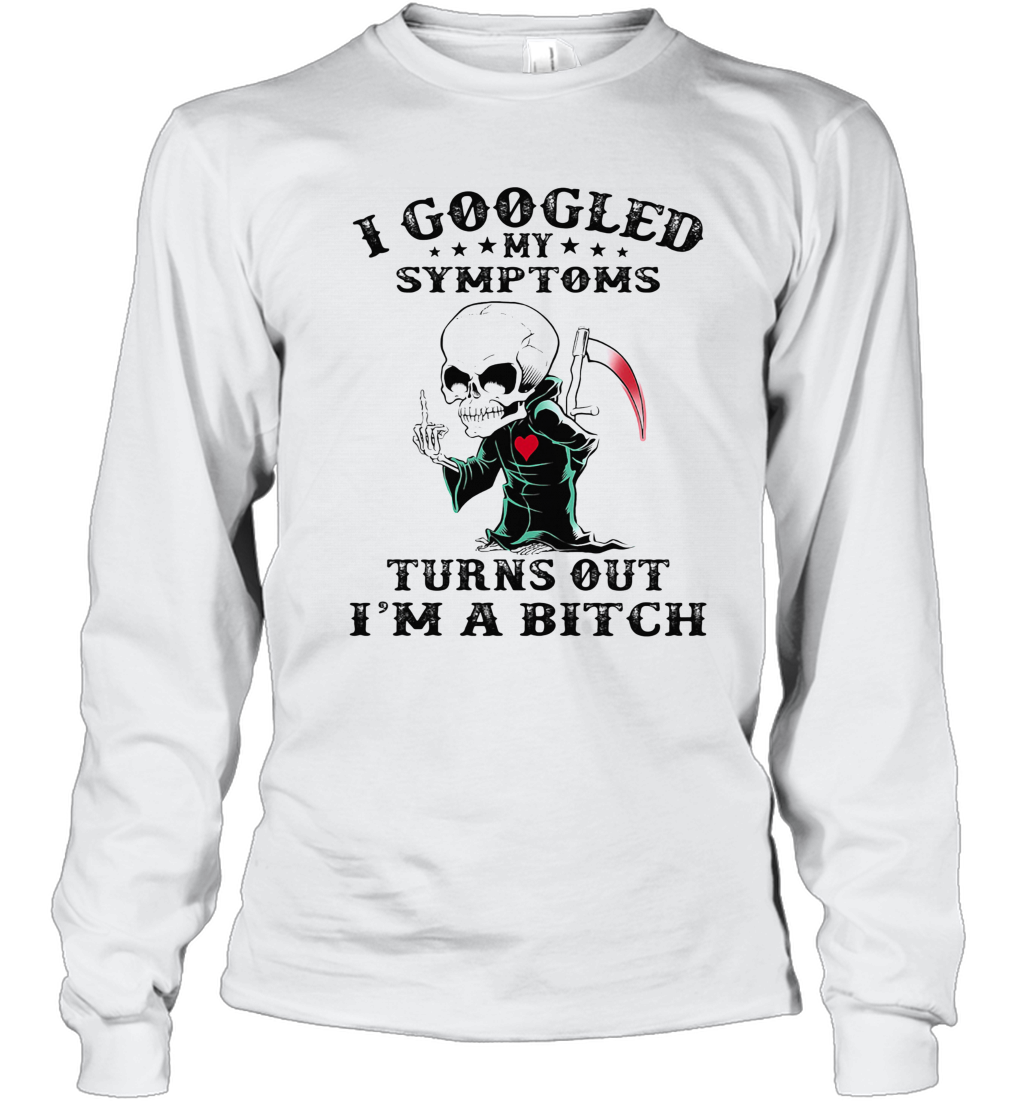 I Googled My Symptoms Turns Out I'M A Bitch T-Shirt Long Sleeved T-shirt 