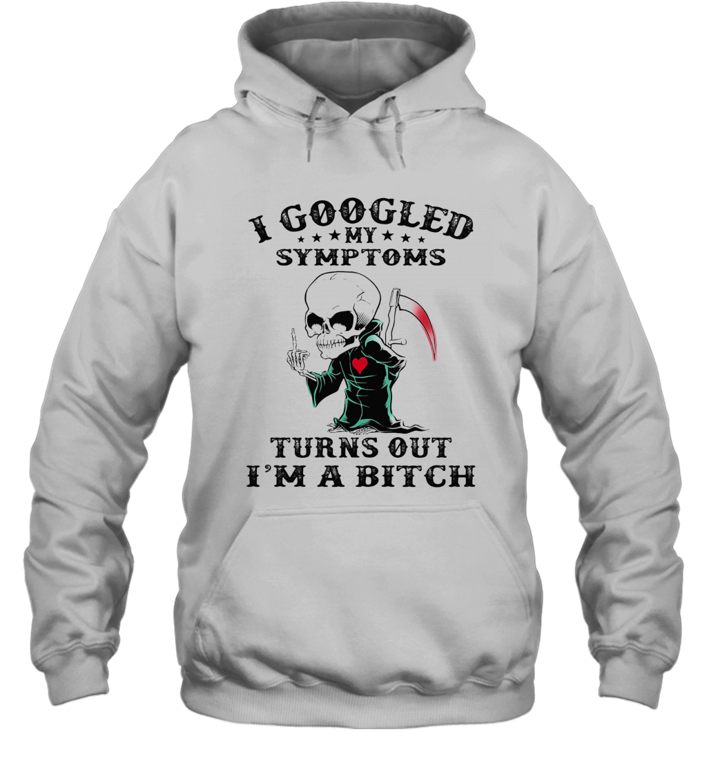 I Googled My Symptoms Turns Out I'M A Bitch T-Shirt Unisex Hoodie