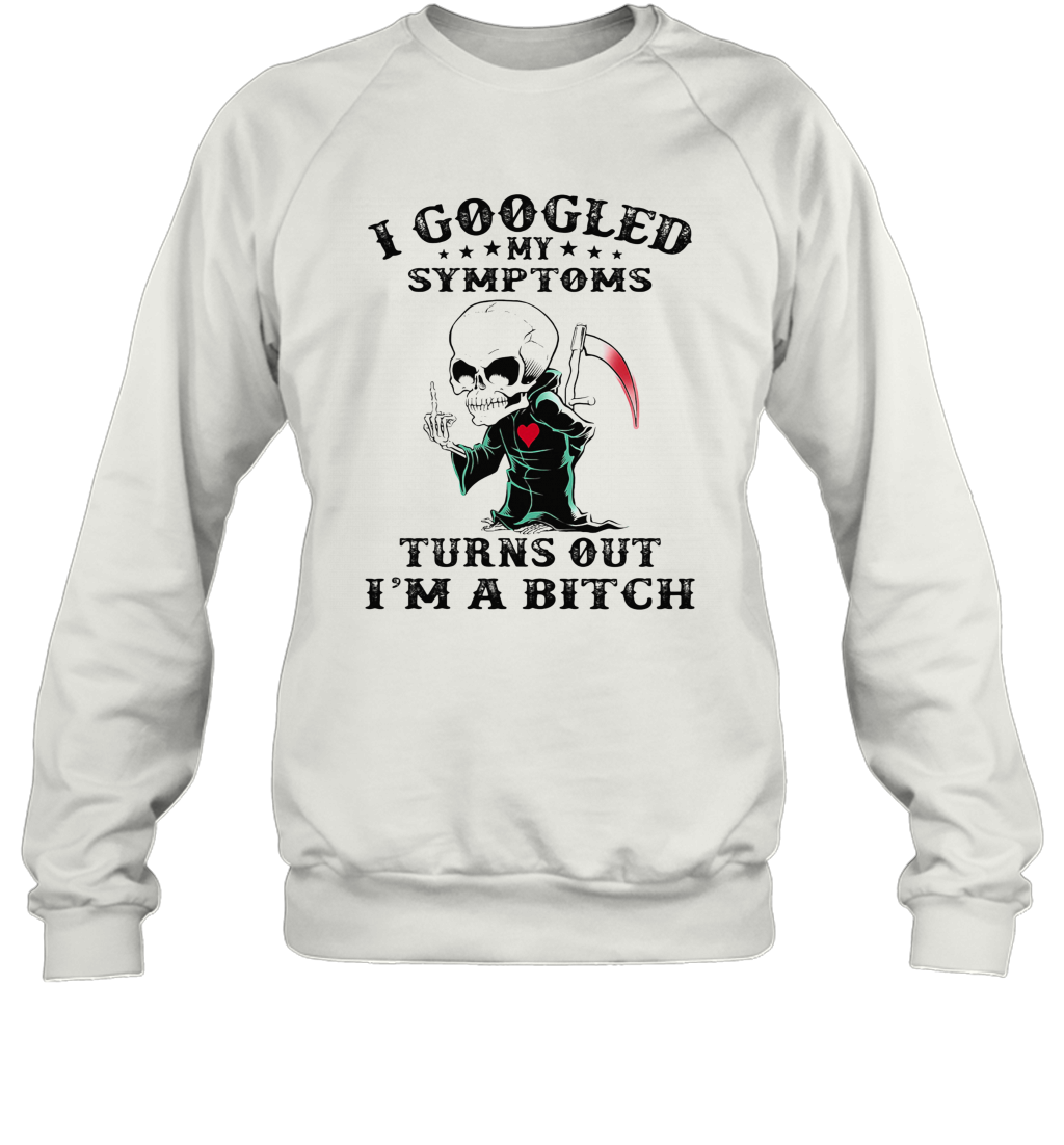 I Googled My Symptoms Turns Out I'M A Bitch T-Shirt Unisex Sweatshirt