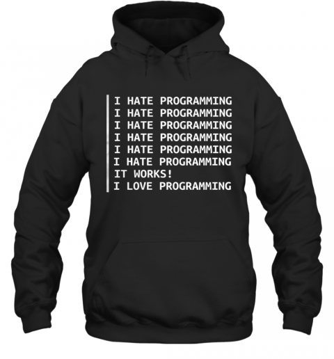 I Hate Programming It Works I Love Programming T-Shirt Unisex Hoodie